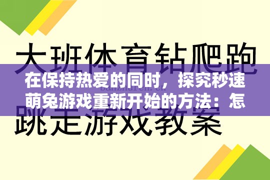 在保持热爱的同时，探究秒速萌兔游戏重新开始的方法：怎么正确地重新玩这款热门游戏？