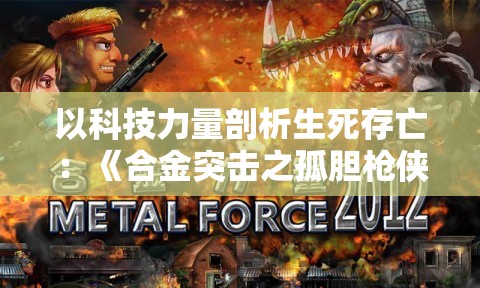 以科技力量剖析生死存亡：《合金突击之孤胆枪侠穿透之刃》深度解析生存挑战与科技突破的一体化表达