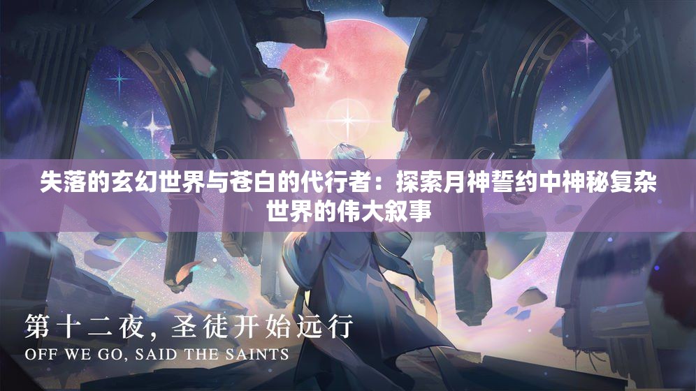 失落的玄幻世界与苍白的代行者：探索月神誓约中神秘复杂世界的伟大叙事