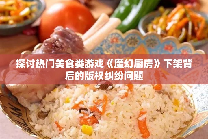 探讨热门美食类游戏《魔幻厨房》下架背后的版权纠纷问题