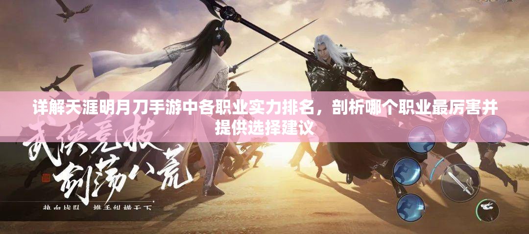 详解天涯明月刀手游中各职业实力排名，剖析哪个职业最厉害并提供选择建议