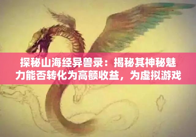 探秘山海经异兽录：揭秘其神秘魅力能否转化为高额收益，为虚拟游戏市场带来全新商业模式