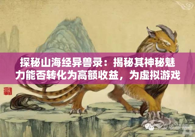 探秘山海经异兽录：揭秘其神秘魅力能否转化为高额收益，为虚拟游戏市场带来全新商业模式