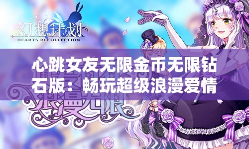 心跳女友无限金币无限钻石版：畅玩超级浪漫爱情游戏，深度解析连续升级攻略技巧