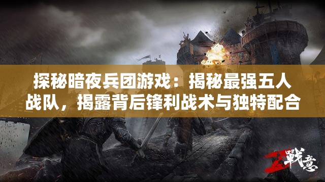 探秘暗夜兵团游戏：揭秘最强五人战队，揭露背后锋利战术与独特配合技巧