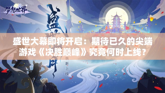 盛世大幕即将开启：期待已久的尖端游戏《决胜巅峰》究竟何时上线？