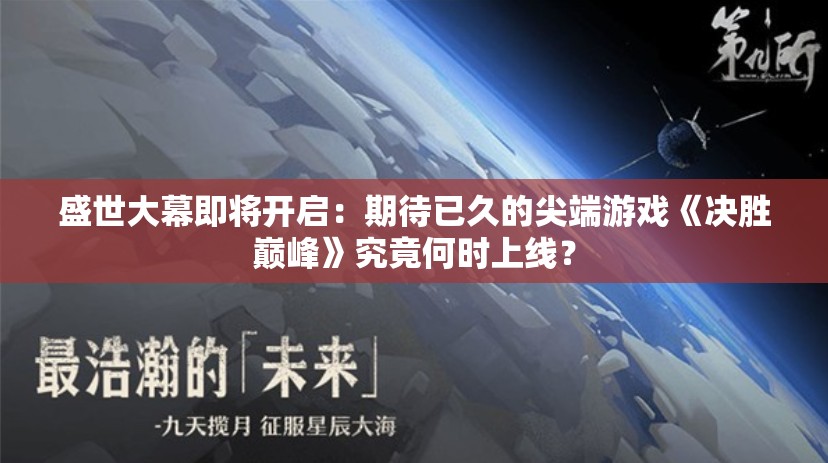 盛世大幕即将开启：期待已久的尖端游戏《决胜巅峰》究竟何时上线？