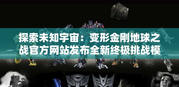 探索未知宇宙：变形金刚地球之战官方网站发布全新终极挑战模式详解