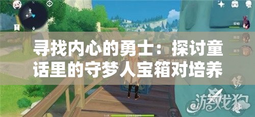 寻找内心的勇士：探讨童话里的守梦人宝箱对培养孩子自我解决问题能力的启示