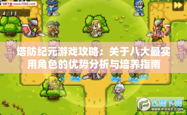 塔防纪元游戏攻略：关于八大最实用角色的优势分析与培养指南