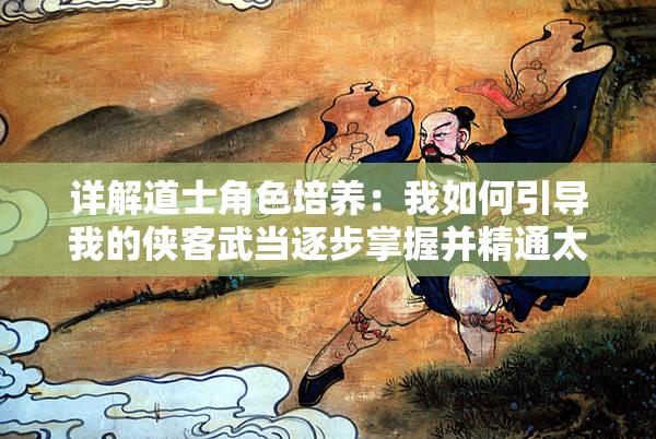 详解道士角色培养：我如何引导我的侠客武当逐步掌握并精通太极剑技巧