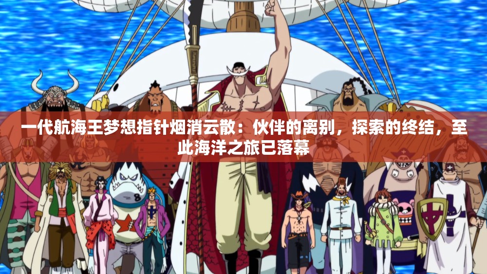 一代航海王梦想指针烟消云散：伙伴的离别，探索的终结，至此海洋之旅已落幕