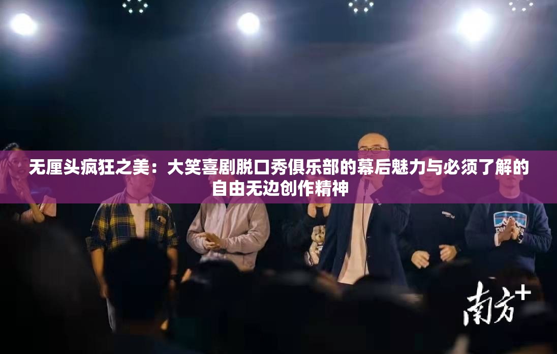 无厘头疯狂之美：大笑喜剧脱口秀俱乐部的幕后魅力与必须了解的自由无边创作精神