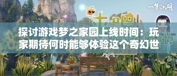 探讨游戏梦之家园上线时间：玩家期待何时能够体验这个奇幻世界