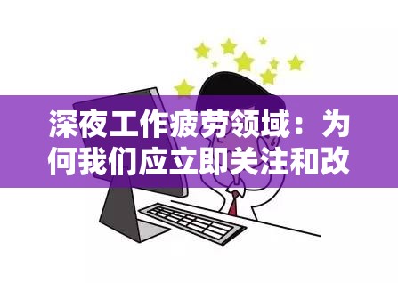 深夜工作疲劳领域：为何我们应立即关注和改善'未尽行夜下架了吗'的普遍现象
