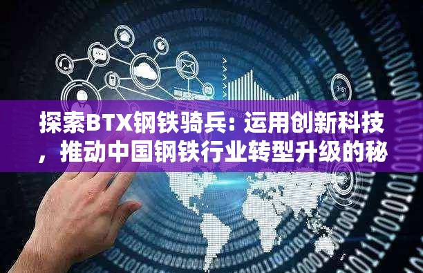 探索BTX钢铁骑兵: 运用创新科技，推动中国钢铁行业转型升级的秘密武器