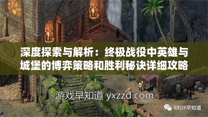 深度探索与解析：终极战役中英雄与城堡的博弈策略和胜利秘诀详细攻略