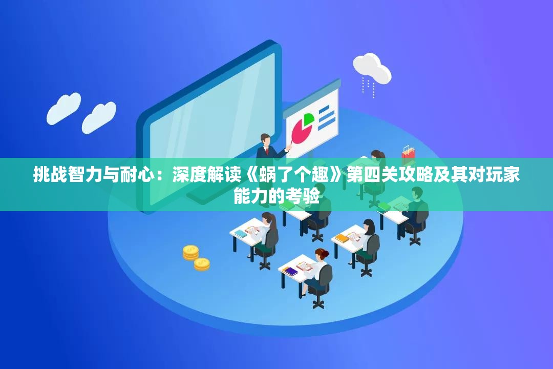 挑战智力与耐心：深度解读《蜗了个趣》第四关攻略及其对玩家能力的考验