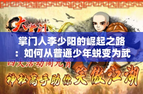 掌门人李少阳的崛起之路：如何从普通少年蜕变为武林霸主