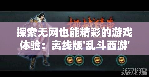 探索无网也能精彩的游戏体验：离线版'乱斗西游'的策略与技巧详解