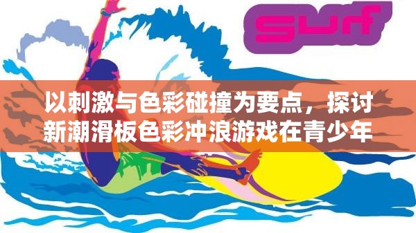 以刺激与色彩碰撞为要点，探讨新潮滑板色彩冲浪游戏在青少年群体中的流行趋势与深远影响
