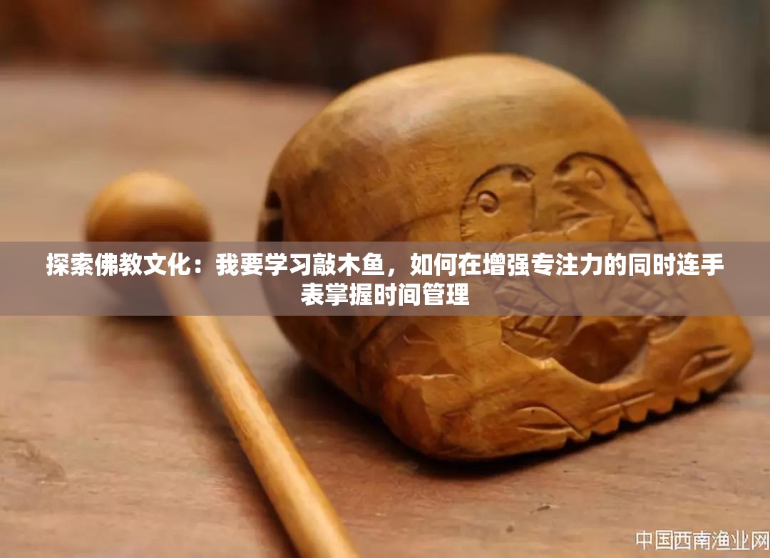 探索佛教文化：我要学习敲木鱼，如何在增强专注力的同时连手表掌握时间管理
