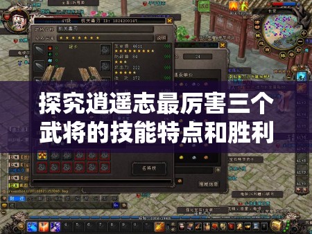 探究逍遥志最厉害三个武将的技能特点和胜利秘密：由游戏策略出发的独特视角解析