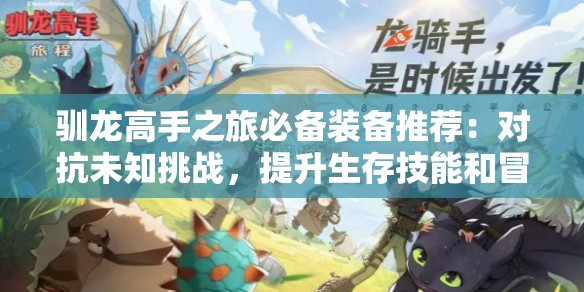 驯龙高手之旅必备装备推荐：对抗未知挑战，提升生存技能和冒险体验的实用工具