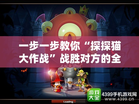 一步一步教你“探探猫大作战”战胜对方的全盘策略攻略，赢在细节的必杀技揭秘