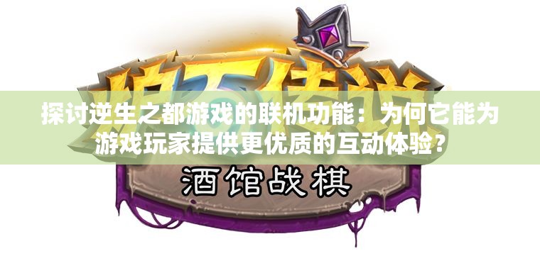 探讨逆生之都游戏的联机功能：为何它能为游戏玩家提供更优质的互动体验？