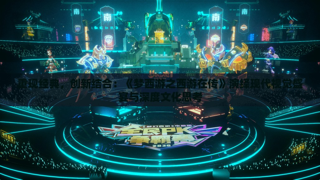 重现经典，创新结合：《梦西游之西游在传》演绎现代视觉盛宴与深度文化思考