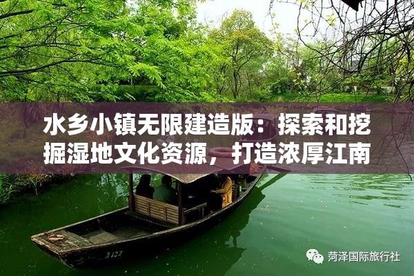 水乡小镇无限建造版：探索和挖掘湿地文化资源，打造浓厚江南水乡风情的新型旅游目的地