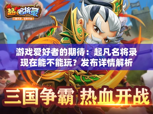 游戏爱好者的期待：起凡名将录现在能不能玩？发布详情解析