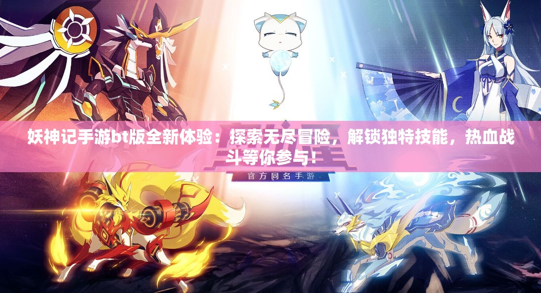 妖神记手游bt版全新体验：探索无尽冒险，解锁独特技能，热血战斗等你参与！