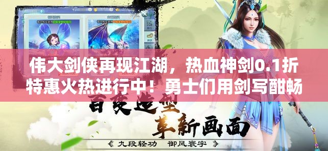 伟大剑侠再现江湖，热血神剑0.1折特惠火热进行中！勇士们用剑写酣畅淋漓的精彩