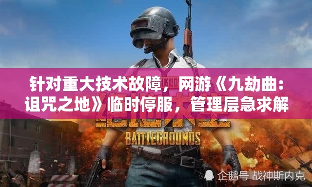 针对重大技术故障，网游《九劫曲:诅咒之地》临时停服，管理层急求解决方案
