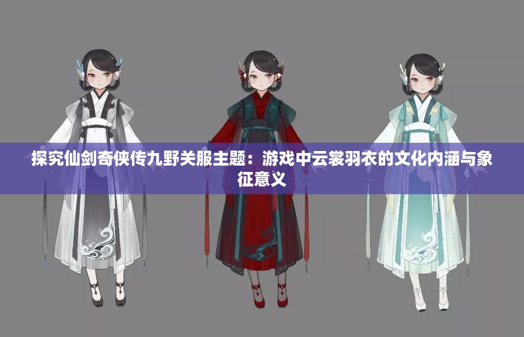 探究仙剑奇侠传九野关服主题：游戏中云裳羽衣的文化内涵与象征意义