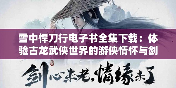雪中悍刀行电子书全集下载：体验古龙武侠世界的游侠情怀与剑侠之骨气