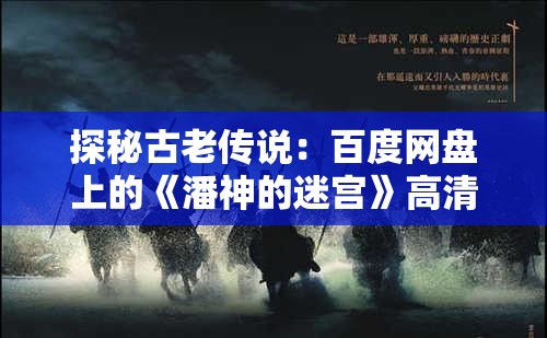 探秘古老传说：百度网盘上的《潘神的迷宫》高清资源分享与观后感交流活动详情解析