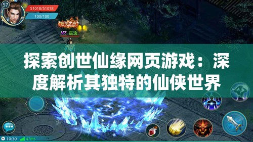 探索创世仙缘网页游戏：深度解析其独特的仙侠世界与引人入胜的角色互动设计