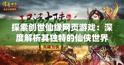 探索创世仙缘网页游戏：深度解析其独特的仙侠世界与引人入胜的角色互动设计