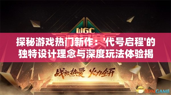 探秘游戏热门新作：'代号启程'的独特设计理念与深度玩法体验揭秘