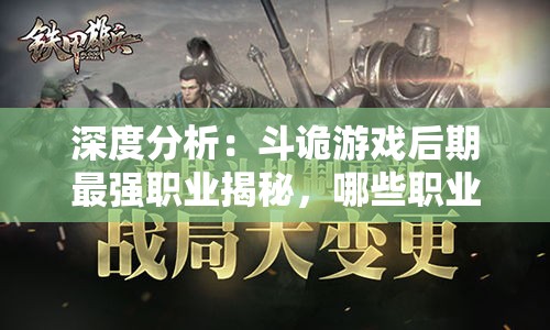 深度分析：斗诡游戏后期最强职业揭秘，哪些职业逆袭潜力巨大，值得玩家深入培养和投资