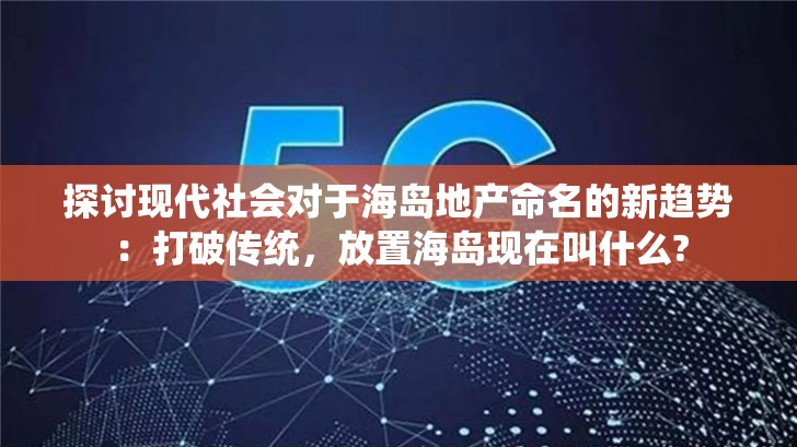 探讨现代社会对于海岛地产命名的新趋势：打破传统，放置海岛现在叫什么?
