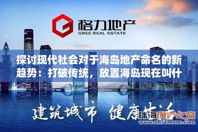 探讨现代社会对于海岛地产命名的新趋势：打破传统，放置海岛现在叫什么?