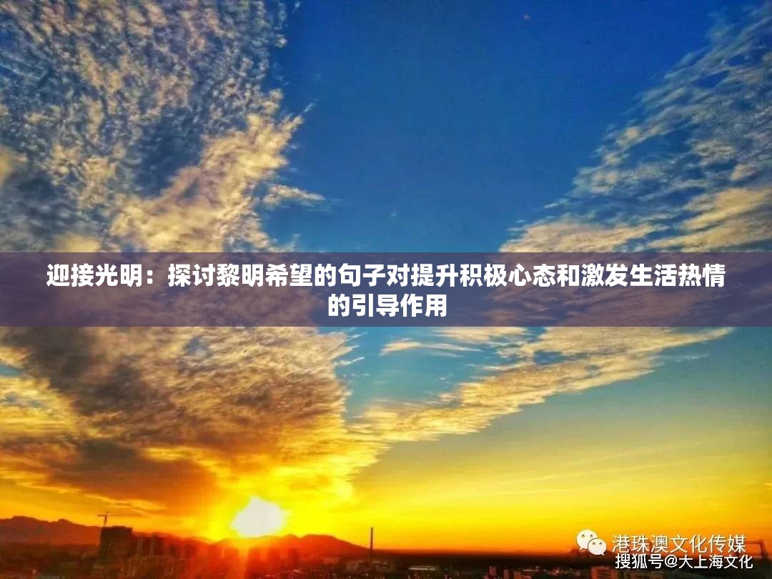 迎接光明：探讨黎明希望的句子对提升积极心态和激发生活热情的引导作用