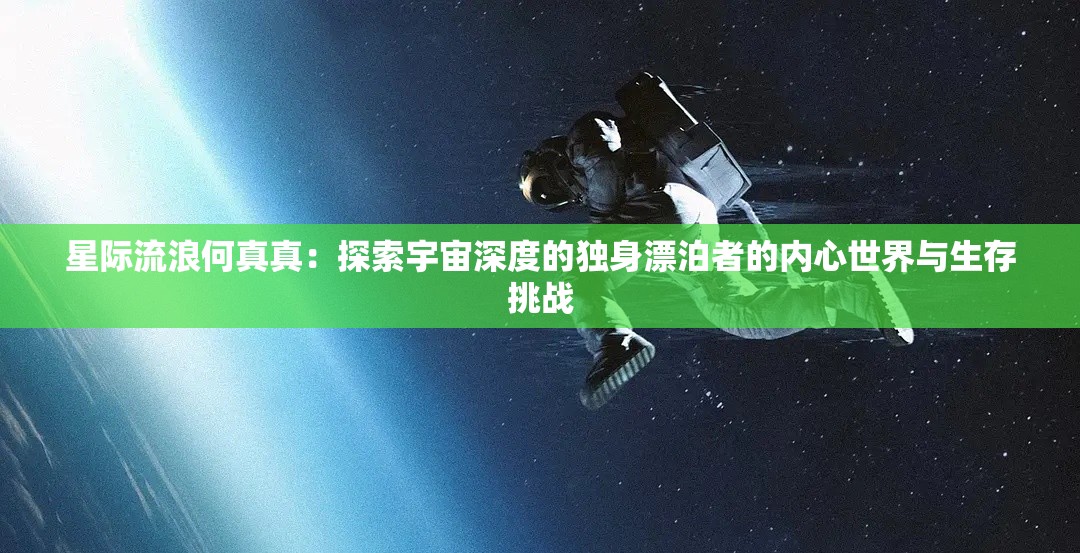 星际流浪何真真：探索宇宙深度的独身漂泊者的内心世界与生存挑战