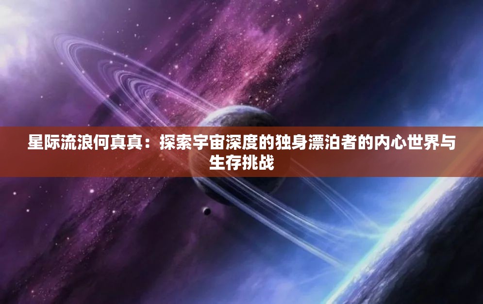 星际流浪何真真：探索宇宙深度的独身漂泊者的内心世界与生存挑战