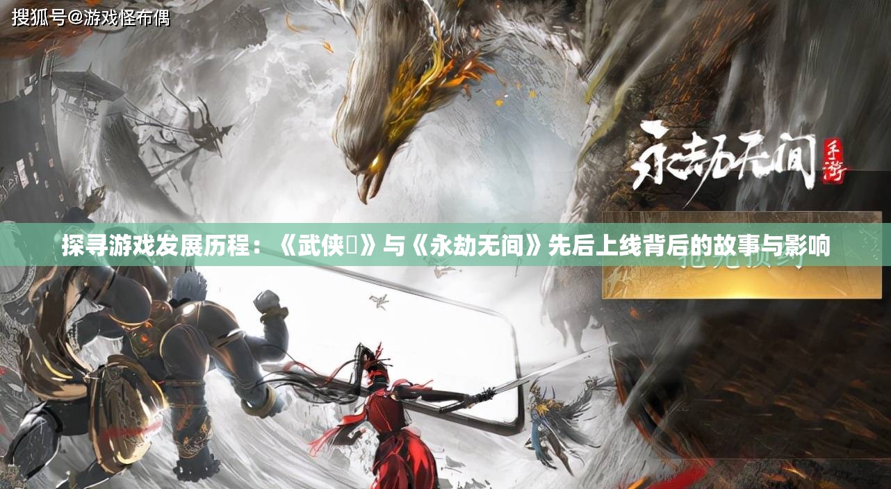 探寻游戏发展历程：《武侠乂》与《永劫无间》先后上线背后的故事与影响