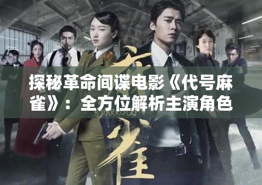探秘革命间谍电影《代号麻雀》：全方位解析主演角色及演员表，重新诠释中国特色红色浪漫
